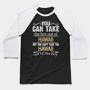 You Can Take The Boy Out Of Hawaii But You Cant Take The Hawaii Out Of The Boy - Gift for Hawaiian With Roots From Hawaii Baseball T-Shirt